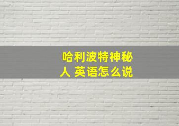 哈利波特神秘人 英语怎么说